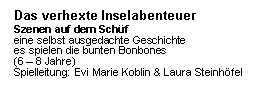 Textfeld: Das verhexte Inselabenteuer   Szenen auf dem Schüf   eine selbst ausgedachte Geschichte   es spielen die bunten Bonbones   (6 – 8 Jahre)   Spielleitung: Evi Marie Koblin & Laura Steinhöfel    